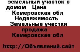 земельный участок с домом › Цена ­ 150 000 - Кемеровская обл. Недвижимость » Земельные участки продажа   . Кемеровская обл.